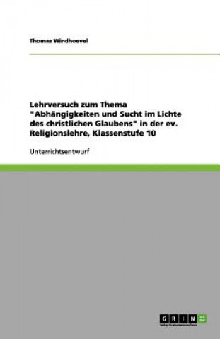 Książka Lehrversuch zum Thema "Abhängigkeiten und Sucht im Lichte des christlichen Glaubens" in der ev. Religionslehre, Klassenstufe 10 Thomas Windhoevel