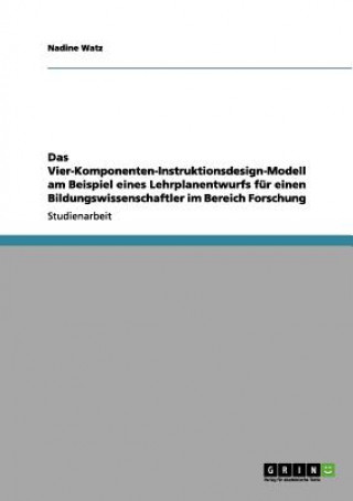 Könyv Vier-Komponenten-Instruktionsdesign-Modell am Beispiel eines Lehrplanentwurfs fur einen Bildungswissenschaftler im Bereich Forschung Nadine Watz