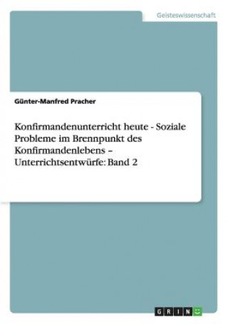 Книга Konfirmandenunterricht heute - Soziale Probleme im Brennpunkt des Konfirmandenlebens - Unterrichtsentwurfe Günter-Manfred Pracher