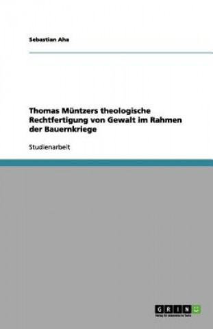 Könyv Thomas Muntzers theologische Rechtfertigung von Gewalt im Rahmen der Bauernkriege Sebastian Aha