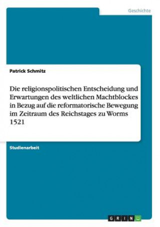 Libro religionspolitischen Entscheidung und Erwartungen des weltlichen Machtblockes in Bezug auf die reformatorische Bewegung im Zeitraum des Reichstages zu Patrick Schmitz