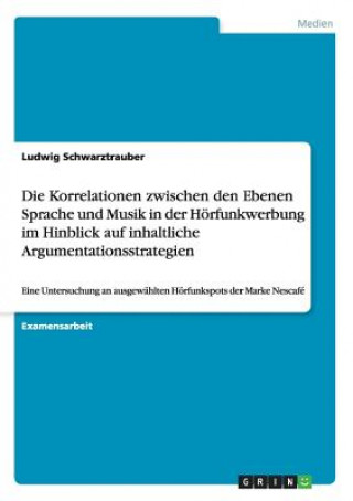 Livre Korrelationen zwischen den Ebenen Sprache und Musik in der Hoerfunkwerbung im Hinblick auf inhaltliche Argumentationsstrategien Ludwig Schwarztrauber