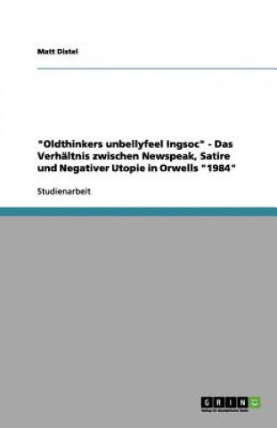 Carte "Oldthinkers unbellyfeel Ingsoc" - Das Verhaltnis zwischen Newspeak, Satire und Negativer Utopie in Orwells "1984" Matt Distel