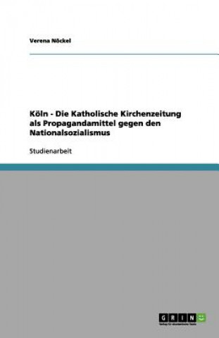 Könyv Koeln - Die Katholische Kirchenzeitung als Propagandamittel gegen den Nationalsozialismus Verena Nöckel