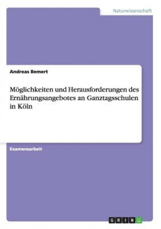 Kniha Moeglichkeiten und Herausforderungen des Ernahrungsangebotes an Ganztagsschulen in Koeln Andreas Bemert
