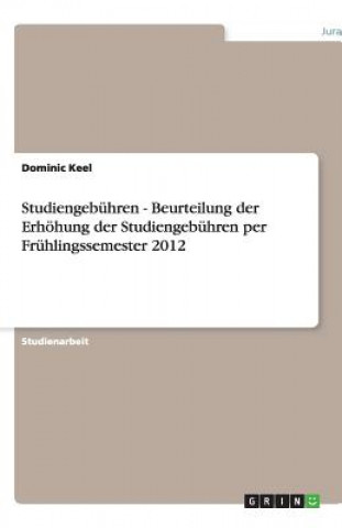 Könyv Studiengebuhren - Beurteilung der Erhoehung der Studiengebuhren per Fruhlingssemester 2012 Dominic Keel