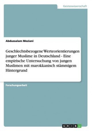 Könyv Geschlechtsbezogene Werteorientierungen junger Muslime in Deutschland - Eine empirische Untersuchung von jungen Muslimen mit marokkanisch stammigem Hi Abdussalam Meziani