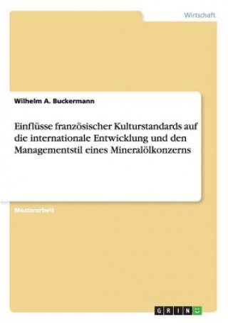 Kniha Einflusse franzoesischer Kulturstandards auf die internationale Entwicklung und den Managementstil eines Mineraloelkonzerns Wilhelm A. Buckermann