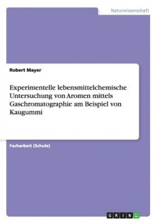 Könyv Experimentelle lebensmittelchemische Untersuchung von Aromen mittels Gaschromatographie am Beispiel von Kaugummi Robert Mayer