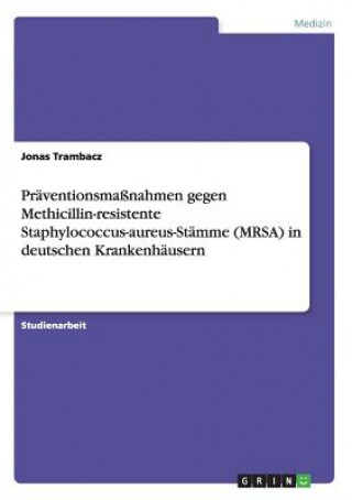 Könyv Praventionsmassnahmen gegen Methicillin-resistente Staphylococcus-aureus-Stamme (MRSA) in deutschen Krankenhausern Jonas Trambacz