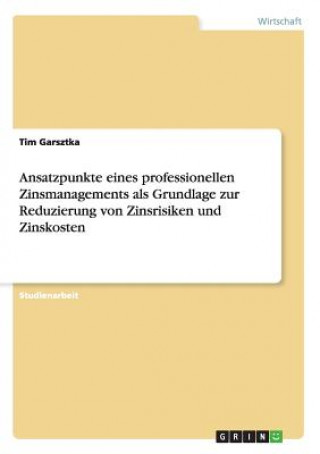 Libro Ansatzpunkte eines professionellen Zinsmanagements als Grundlage zur Reduzierung von Zinsrisiken und Zinskosten Tim Garsztka