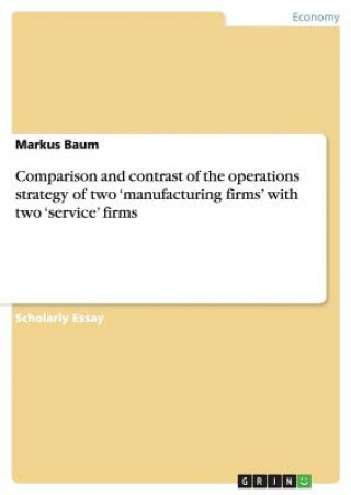 Książka Comparison and contrast of the operations strategy of two 'manufacturing firms' with two 'service' firms Markus Baum