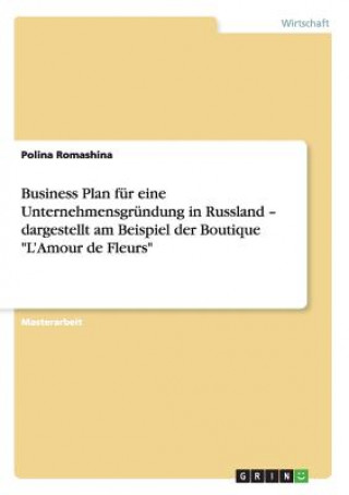 Könyv Business Plan fur eine Unternehmensgrundung in Russland - dargestellt am Beispiel der Boutique L'Amour de Fleurs Polina Romashina