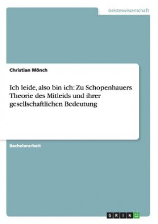 Kniha Ich leide, also bin ich: Zu Schopenhauers Theorie des Mitleids und ihrer gesellschaftlichen Bedeutung Christian Mönch