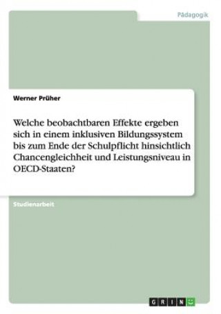 Książka Welche beobachtbaren Effekte ergeben sich in einem inklusiven Bildungssystem bis zum Ende der Schulpflicht hinsichtlich Chancengleichheit und Leistung Werner Prüher