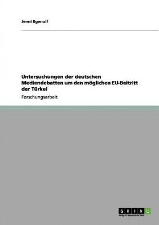 Kniha Untersuchungen der deutschen Mediendebatten um den moeglichen EU-Beitritt der Turkei Jenni Egenolf