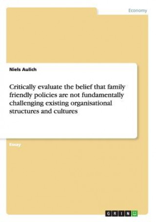 Carte Critically evaluate the belief that family friendly policies are not fundamentally challenging existing organisational structures and cultures Niels Aulich