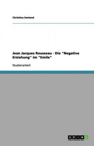 Könyv Jean Jacques Rousseau - Die Negative Erziehung in Emil Oder  ber Die Erziehung Christina Seeland