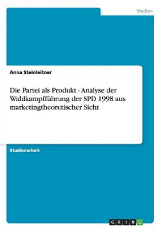 Книга Partei als Produkt - Analyse der Wahlkampffuhrung der SPD 1998 aus marketingtheoretischer Sicht Anna Steinleitner