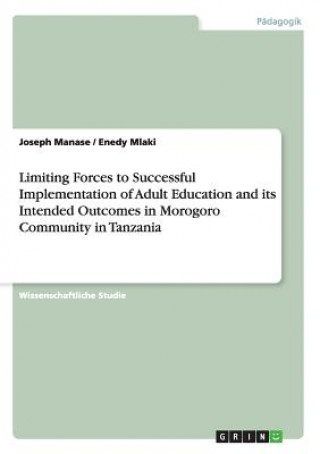 Knjiga Limiting Forces to Successful Implementation of Adult Education and its Intended Outcomes in Morogoro Community in Tanzania Joseph Manase