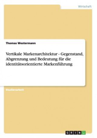 Könyv Vertikale Markenarchitektur - Gegenstand, Abgrenzung und Bedeutung fur die identitatsorientierte Markenfuhrung Thomas Westermann