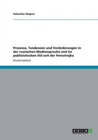 Kniha Prozesse, Tendenzen und Veranderungen in der russischen Mediensprache und im publizistischen Stil seit der Perestrojka Sebastian Wagner