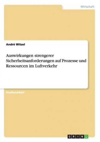 Kniha Auswirkungen strengerer Sicherheitsanforderungen auf Prozesse und Ressourcen im Luftverkehr André Witzel