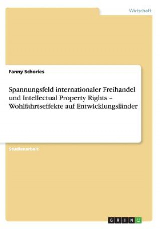 Carte Spannungsfeld internationaler Freihandel und Intellectual Property Rights - Wohlfahrtseffekte auf Entwicklungslander Fanny Schories