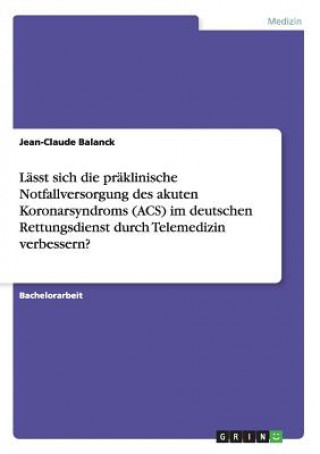 Kniha Lasst sich die praklinische Notfallversorgung des akuten Koronarsyndroms (ACS) im deutschen Rettungsdienst durch Telemedizin verbessern? Jean-Claude Balanck