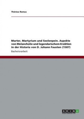 Kniha Marter, Martyrium und Seelenpein. Aspekte von Melancholie und legendarischem Erzahlen in der Historia von D. Johann Fausten (1587) Thér