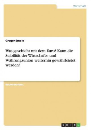 Książka Was geschieht mit dem Euro? Kann die Stabilitat der Wirtschafts- und Wahrungsunion weiterhin gewahrleistet werden? Gregor Smole