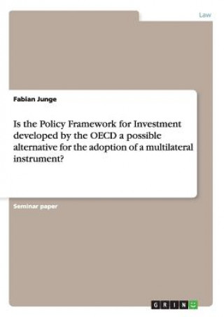 Könyv Is the Policy Framework for Investment developed by the OECD a possible alternative for the adoption of a multilateral instrument? Fabian Junge