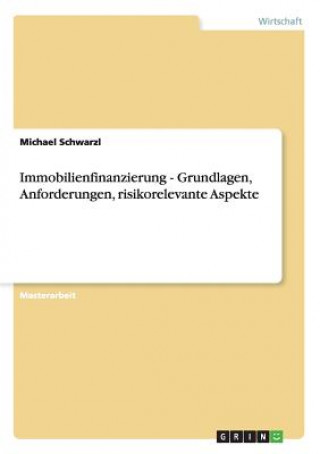 Kniha Immobilienfinanzierung - Grundlagen, Anforderungen, risikorelevante Aspekte Michael Schwarzl