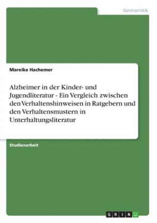 Книга Alzheimer in der Kinder- und Jugendliteratur - Ein Vergleich zwischen den Verhaltenshinweisen in Ratgebern und den Verhaltensmustern in Unterhaltungsl Mareike Hachemer