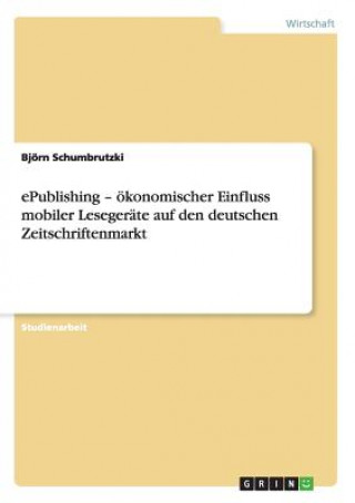 Könyv ePublishing - oekonomischer Einfluss mobiler Lesegerate auf den deutschen Zeitschriftenmarkt Björn Schumbrutzki