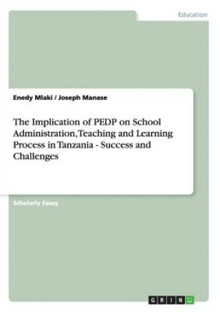 Könyv Implication of PEDP on School Administration, Teaching and Learning Process in Tanzania - Success and Challenges Enedy Mlaki