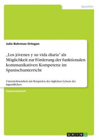 Könyv "Los jovenes y su vida diaria als Moeglichkeit zur Foerderung der funktionalen kommunikativen Kompetenz im Spanischunterricht Julie Behrman Ortegon