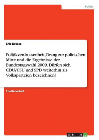 Könyv Politikverdrossenheit, Drang zur politischen Mitte und die Ergebnisse der Bundestagswahl 2009. Durfen sich CDU/CSU und SPD weiterhin als Volksparteien Eric Kresse