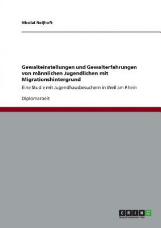 Kniha Gewalteinstellungen und Gewalterfahrungen von mannlichen Jugendlichen mit Migrationshintergrund Nicolai Neijhoft