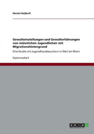 Książka Gewalteinstellungen und Gewalterfahrungen von mannlichen Jugendlichen mit Migrationshintergrund Nicolai Neijhoft