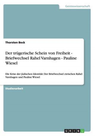 Carte Der trugerische Schein von Freiheit - Briefwechsel Rahel Varnhagen - Pauline Wiesel Thorsten Beck