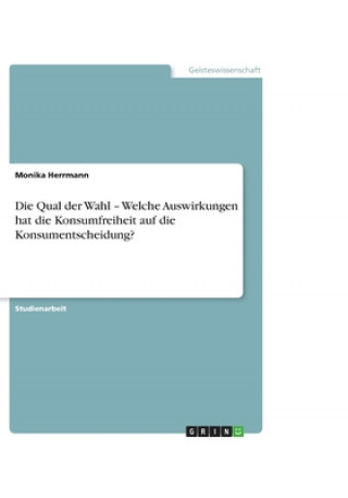 Книга Qual Der Wahl - Welche Auswirkungen Hat Die Konsumfreiheit Auf Die Konsumentscheidung? Monika Herrmann