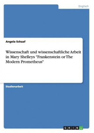 Libro Wissenschaft und wissenschaftliche Arbeit in Mary Shelleys Frankenstein or The Modern Prometheus Angela Schaaf