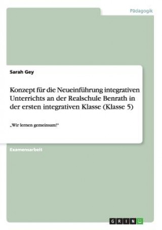 Kniha Konzept fur die Neueinfuhrung integrativen Unterrichts an der Realschule Benrath in der ersten integrativen Klasse (Klasse 5) Sarah Gey