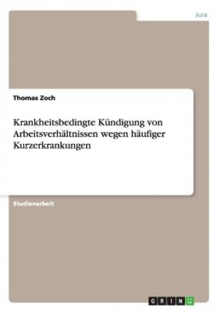 Könyv Krankheitsbedingte Kundigung von Arbeitsverhaltnissen wegen haufiger Kurzerkrankungen Thomas Zoch