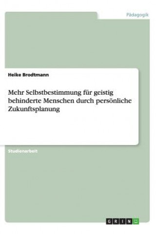 Kniha Mehr Selbstbestimmung fur geistig behinderte Menschen durch persoenliche Zukunftsplanung Heike Brodtmann