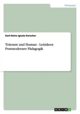 Carte Tolerant und Human - Leitideen Postmoderner Pädagogik Karl-Heinz I. Kerscher