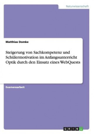 Książka Steigerung von Sachkompetenz und Schulermotivation im Anfangsunterricht Optik durch den Einsatz eines WebQuests Matthias Domke