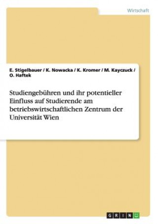 Kniha Studiengebuhren und ihr potentieller Einfluss auf Studierende am betriebswirtschaftlichen Zentrum der Universitat Wien E. Stigelbauer