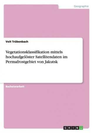 Kniha Vegetationsklassifikation mittels hochaufgelöster Satellitendaten im Permafrostgebiet von Jakutsk Veit Trübenbach